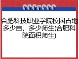 合肥科技职业学院校园占地多少亩，多少师生(合肥科院面积师生)