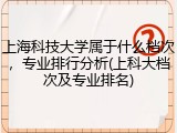 上海科技大学属于什么档次，专业排行分析(上科大档次及专业排名)