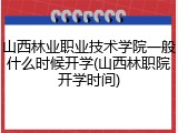 山西林业职业技术学院一般什么时候开学(山西林职院开学时间)