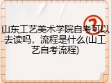 山东工艺美术学院自考可以去读吗，流程是什么(山工艺自考流程)