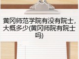 黄冈师范学院有没有院士，大概多少(黄冈师院有院士吗)