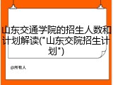 山东交通学院的招生人数和计划解读("山东交院招生计划")