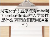 河南女子职业学院有mba吗？emba和mba的入学条件是什么(河南女职院MBA条件)