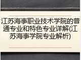 江苏海事职业技术学院的普通专业和特色专业详解(江苏海事学院专业解析)
