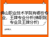 佛山职业技术学院有哪些专业，王牌专业分析(佛职院专业及王牌分析)