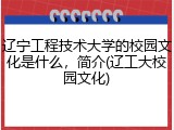 辽宁工程技术大学的校园文化是什么，简介(辽工大校园文化)