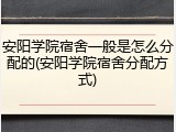 安阳学院宿舍一般是怎么分配的(安阳学院宿舍分配方式)
