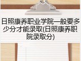 日照康养职业学院一般要多少分才能录取(日照康养职院录取分)