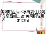 黄冈职业技术学院要住校吗，是否能走读(黄冈职院可走读吗)
