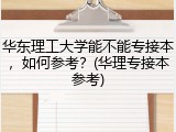 华东理工大学能不能专接本，如何参考？(华理专接本参考)