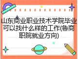 山东商业职业技术学院毕业可以找什么样的工作(鲁商职院就业方向)