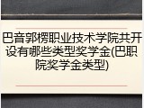 巴音郭楞职业技术学院共开设有哪些类型奖学金(巴职院奖学金类型)