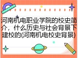 河南机电职业学院的校史简介，什么历史与社会背景下建校的(河南机电校史背景)