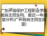 广东环境保护工程职业学院能自主招生吗，最近一年简章分析(广环院自主招生简章)