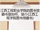 江西工程职业学院的图书馆藏书量如何，简介(江西工程学院图书馆藏书)
