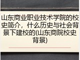 山东商业职业技术学院的校史简介，什么历史与社会背景下建校的(山东商院校史背景)
