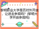 黎明职业大学是否对外开放，让进去参观吗？(黎明大学开放参观吗)