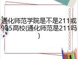 通化师范学院是不是211或985高校(通化师范是211吗)