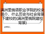 满洲里俄语职业学院的校史简介，什么历史与社会背景下建校的(满洲里俄院建校背景)