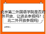 北京第二外国语学院是否对外开放，让进去参观吗？(北二外开放参观吗)