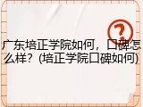 广东培正学院如何，口碑怎么样？(培正学院口碑如何)