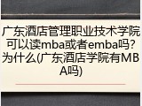 广东酒店管理职业技术学院可以读mba或者emba吗？为什么(广东酒店学院有MBA吗)