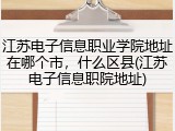 江苏电子信息职业学院地址在哪个市，什么区县(江苏电子信息职院地址)
