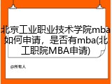 北京工业职业技术学院mba如何申请，是否有mba(北工职院MBA申请)