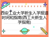 西安工业大学新生入学报道时间和指南(西工大新生入学指南)