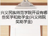 兴义民族师范学院开设有哪些奖学和助学金(兴义师院奖助学金)