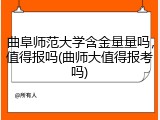 曲阜师范大学含金量量吗，值得报吗(曲师大值得报考吗)