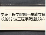 宁波工程学院哪一年成立建校的(宁波工程学院建校年)