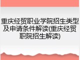 重庆经贸职业学院招生类型及申请条件解读(重庆经贸职院招生解读)