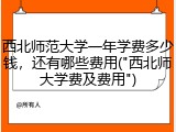 西北师范大学一年学费多少钱，还有哪些费用("西北师大学费及费用")