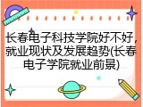 长春电子科技学院好不好，就业现状及发展趋势(长春电子学院就业前景)