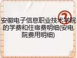 安徽电子信息职业技术学院的学费和住宿费明细(安电院费用明细)