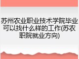 苏州农业职业技术学院毕业可以找什么样的工作(苏农职院就业方向)