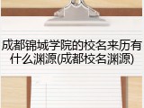 成都锦城学院的校名来历有什么渊源(成都校名渊源)