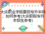 大庆职业学院要招专升本吗，如何参考(大庆职院专升本招生参考)