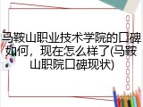 马鞍山职业技术学院的口碑如何，现在怎么样了(马鞍山职院口碑现状)
