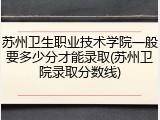 苏州卫生职业技术学院一般要多少分才能录取(苏州卫院录取分数线)