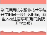 荆门通用航空职业技术学院开学时间一般什么时候，新生入校注意事项(荆门航院开学事项)