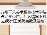 苏州工艺美术职业技术学院占地多少亩，什么情况下成立(苏州工美院亩数及建校)