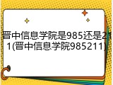 晋中信息学院是985还是211(晋中信息学院985211)
