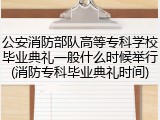 公安消防部队高等专科学校毕业典礼一般什么时候举行(消防专科毕业典礼时间)