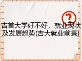 吉首大学好不好，就业现状及发展趋势(吉大就业前景)