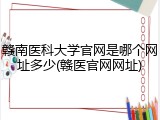 赣南医科大学官网是哪个网址多少(赣医官网网址)
