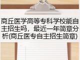 商丘医学高等专科学校能自主招生吗，最近一年简章分析(商丘医专自主招生简章)