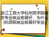 浙江工商大学杭州商学院哪些专业就业前景好，为什么(杭商院就业前景好专业)
