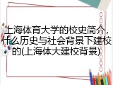 上海体育大学的校史简介，什么历史与社会背景下建校的(上海体大建校背景)